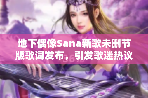 地下偶像Sana新歌未删节版歌词发布，引发歌迷热议