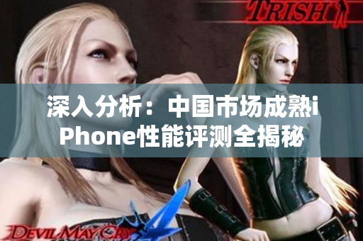 深入分析：中国市场成熟iPhone性能评测全揭秘