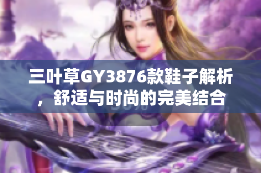 三叶草GY3876款鞋子解析，舒适与时尚的完美结合