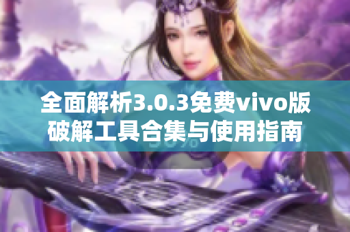 全面解析3.0.3免费vivo版破解工具合集与使用指南