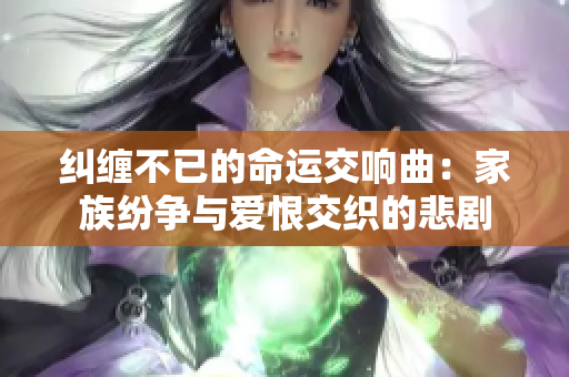 纠缠不已的命运交响曲：家族纷争与爱恨交织的悲剧