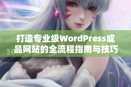 打造专业级WordPress成品网站的全流程指南与技巧分享