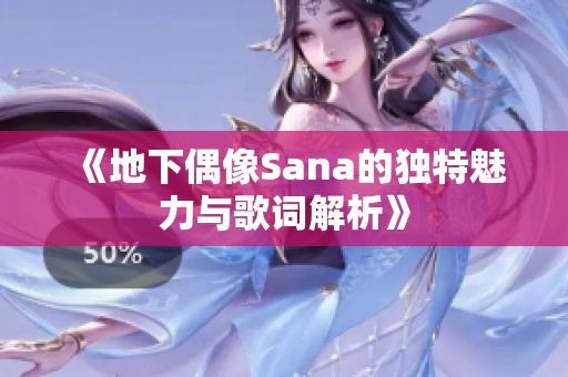 《地下偶像Sana的独特魅力与歌词解析》