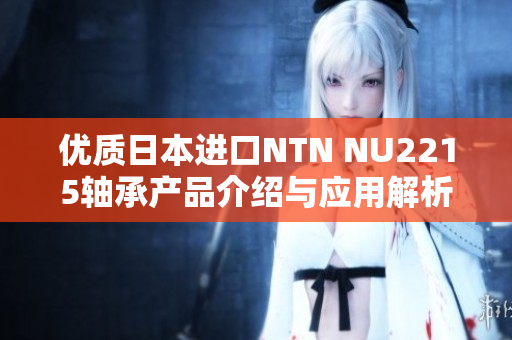 优质日本进口NTN NU2215轴承产品介绍与应用解析