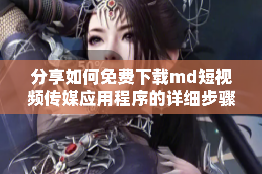 分享如何免费下载md短视频传媒应用程序的详细步骤