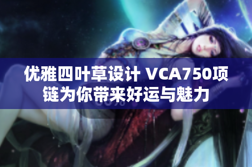 优雅四叶草设计 VCA750项链为你带来好运与魅力