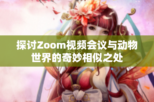 探讨Zoom视频会议与动物世界的奇妙相似之处