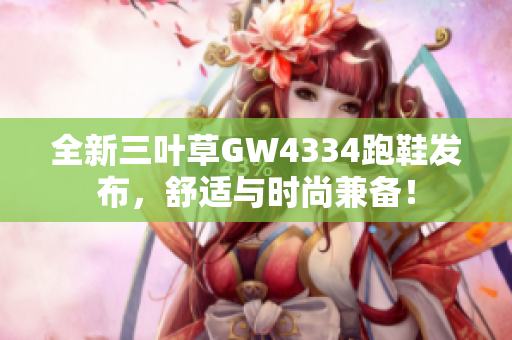 全新三叶草GW4334跑鞋发布，舒适与时尚兼备！