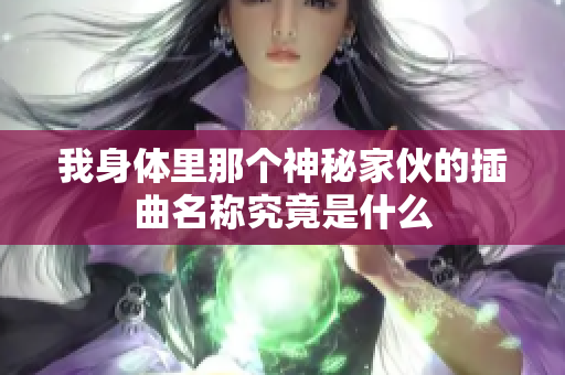 我身体里那个神秘家伙的插曲名称究竟是什么