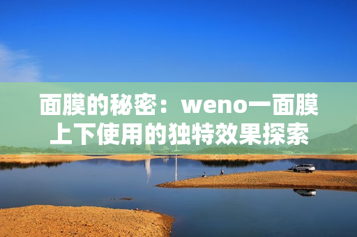 面膜的秘密：weno一面膜上下使用的独特效果探索