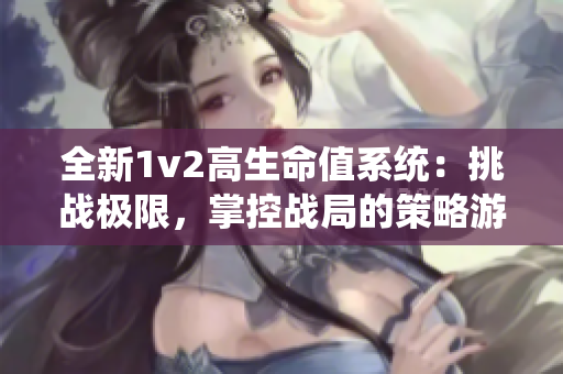 全新1v2高生命值系统：挑战极限，掌控战局的策略游戏玩法