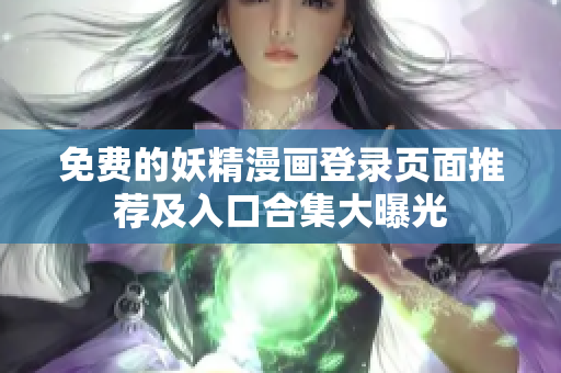 免费的妖精漫画登录页面推荐及入口合集大曝光