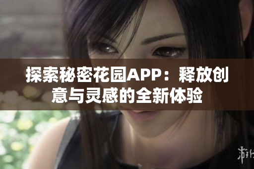 探索秘密花园APP：释放创意与灵感的全新体验