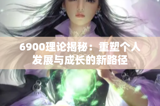 6900理论揭秘：重塑个人发展与成长的新路径