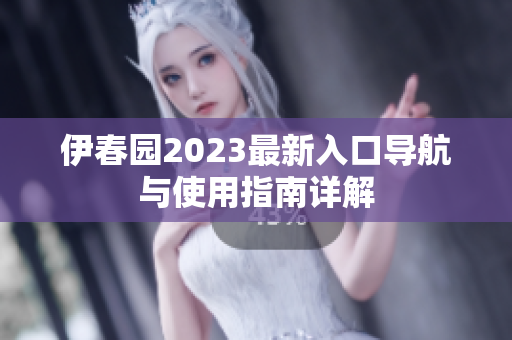 伊春园2023最新入口导航与使用指南详解