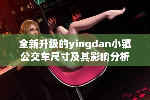 全新升级的yingdan小镇公交车尺寸及其影响分析