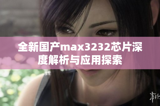 全新国产max3232芯片深度解析与应用探索