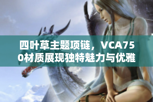 四叶草主题项链，VCA750材质展现独特魅力与优雅风格