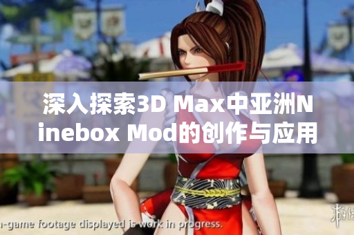 深入探索3D Max中亚洲Ninebox Mod的创作与应用解析