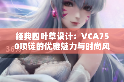 经典四叶草设计：VCA750项链的优雅魅力与时尚风格