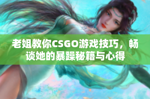 老姐教你CSGO游戏技巧，畅谈她的暴躁秘籍与心得