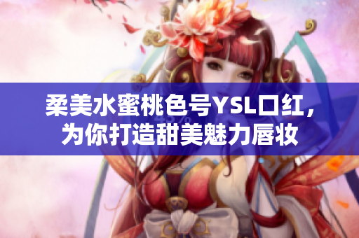 柔美水蜜桃色号YSL口红，为你打造甜美魅力唇妆