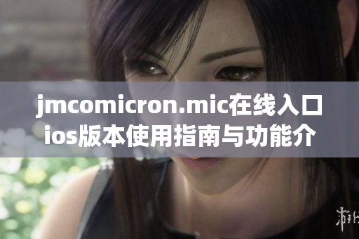 jmcomicron.mic在线入口ios版本使用指南与功能介绍