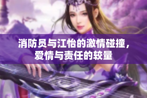 消防员与江怡的激情碰撞，爱情与责任的较量