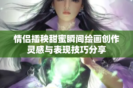 情侣插秧甜蜜瞬间绘画创作灵感与表现技巧分享