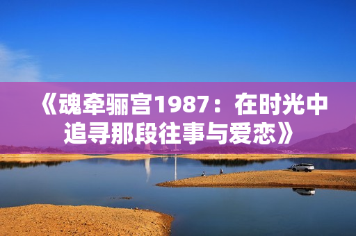 《魂牵骊宫1987：在时光中追寻那段往事与爱恋》