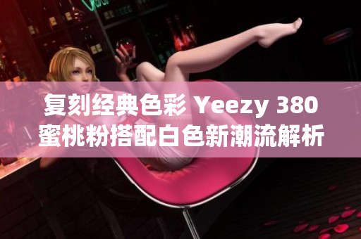 复刻经典色彩 Yeezy 380蜜桃粉搭配白色新潮流解析