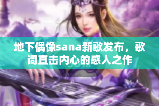 地下偶像sana新歌发布，歌词直击内心的感人之作