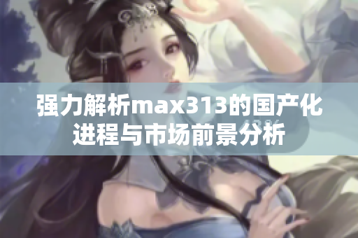 强力解析max313的国产化进程与市场前景分析