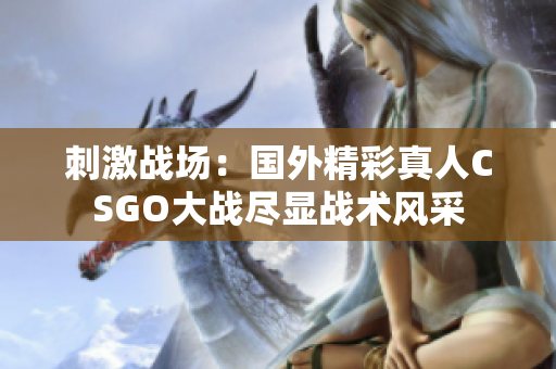 刺激战场：国外精彩真人CSGO大战尽显战术风采