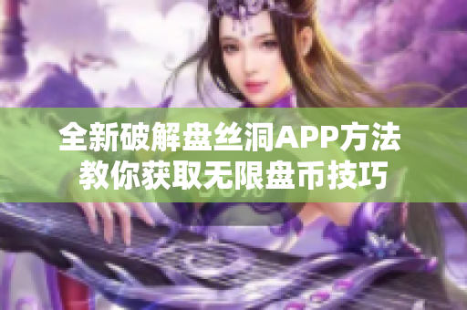 全新破解盘丝洞APP方法 教你获取无限盘币技巧