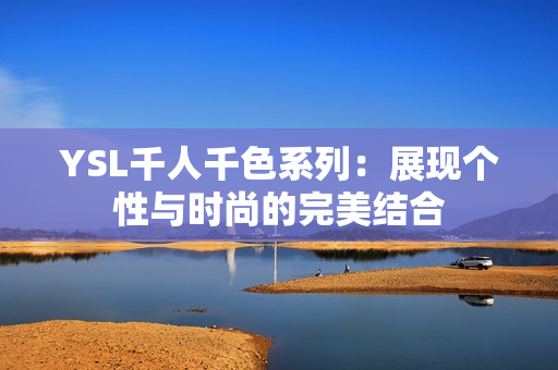 YSL千人千色系列：展现个性与时尚的完美结合