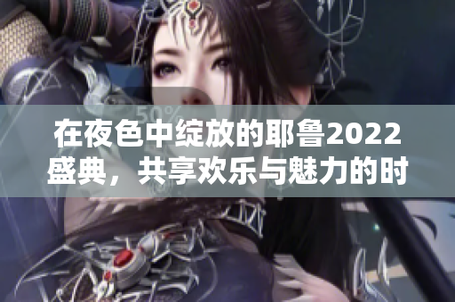 在夜色中绽放的耶鲁2022盛典，共享欢乐与魅力的时刻