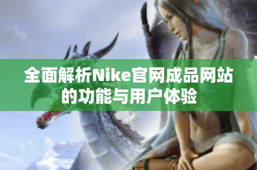 全面解析Nike官网成品网站的功能与用户体验