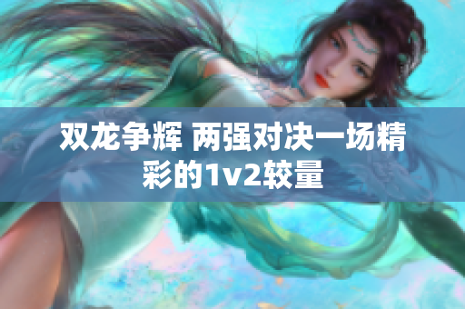 双龙争辉 两强对决一场精彩的1v2较量