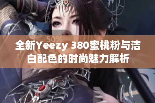 全新Yeezy 380蜜桃粉与洁白配色的时尚魅力解析