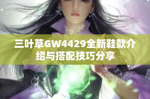 三叶草GW4429全新鞋款介绍与搭配技巧分享