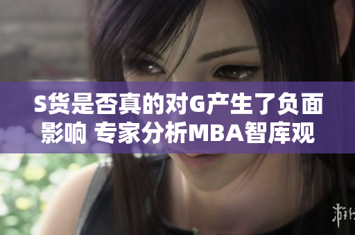 S货是否真的对G产生了负面影响 专家分析MBA智库观点