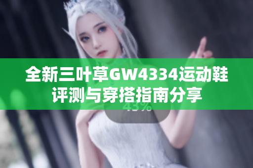 全新三叶草GW4334运动鞋评测与穿搭指南分享