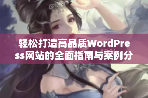 轻松打造高品质WordPress网站的全面指南与案例分享