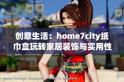 创意生活：home7city纸巾盒玩转家居装饰与实用性