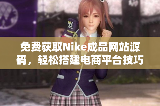 免费获取Nike成品网站源码，轻松搭建电商平台技巧分享