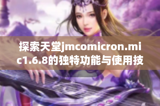 探索天堂jmcomicron.mic1.6.8的独特功能与使用技巧