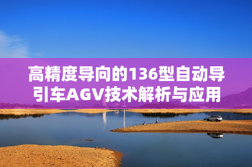 高精度导向的136型自动导引车AGV技术解析与应用