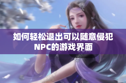 如何轻松退出可以随意侵犯NPC的游戏界面