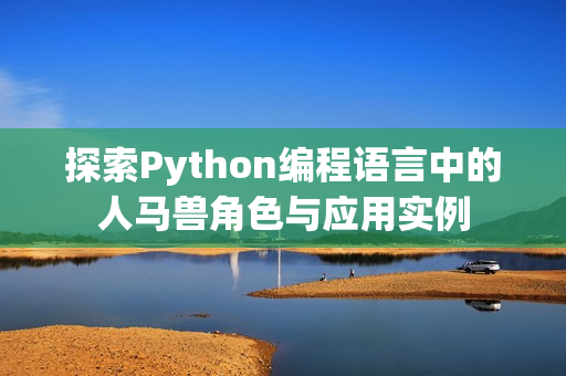 探索Python编程语言中的人马兽角色与应用实例